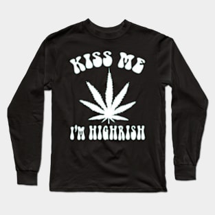 Smoking Weed Joke - Kiss Me I'm highrish Long Sleeve T-Shirt
